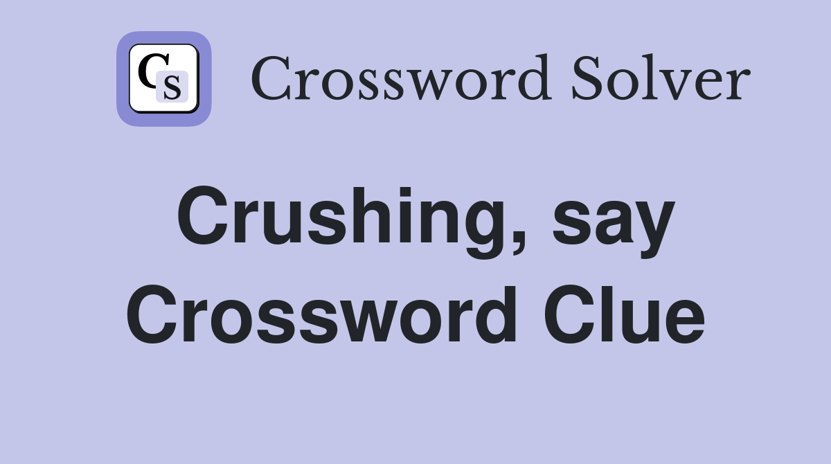 Crushing, say Crossword Clue Answers Crossword Solver